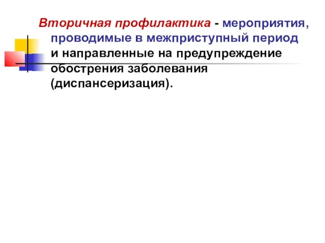 Вторичная профилактика - мероприятия, проводимые в межприступный период и направленные на предупреждение обострения заболевания (диспансеризация).