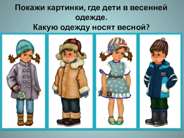 Покажи картинки, где дети в весенней одежде. Какую одежду носят весной?