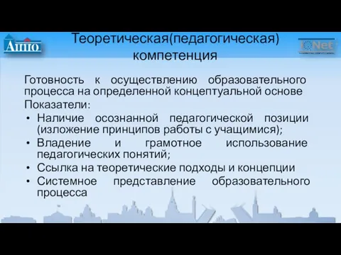 Теоретическая(педагогическая) компетенция Готовность к осуществлению образовательного процесса на определенной концептуальной основе Показатели: