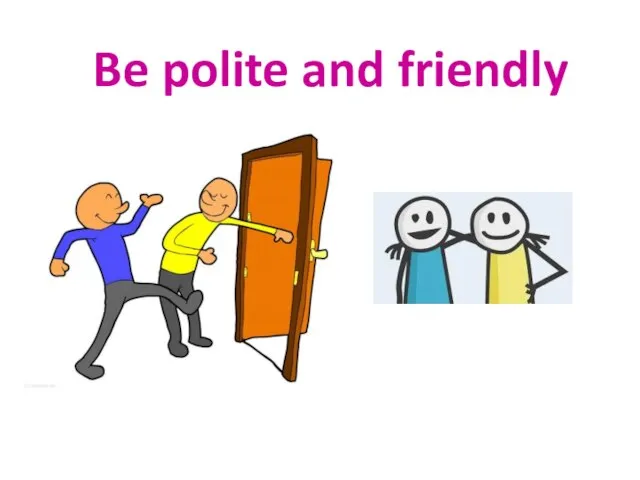 Be polite and friendly