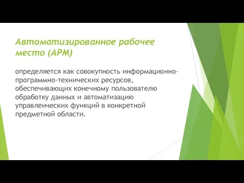 Автоматизированное рабочее место (АРМ) определяется как совокупность информационно-программно-технических ресур­сов, обеспечивающих конечному пользователю