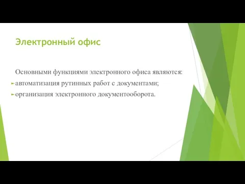 Электронный офис Основными функциями электронного офиса являются: автоматизация рутинных работ с документами; организация электронного документооборота.