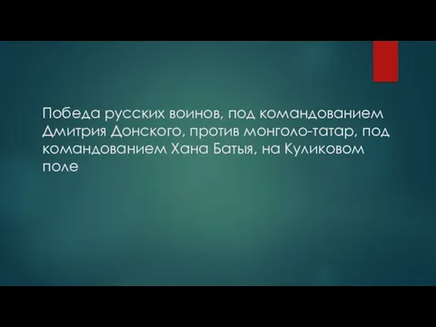 Победа русских воинов, под командованием Дмитрия Донского, против монголо-татар, под командованием Хана Батыя, на Куликовом поле