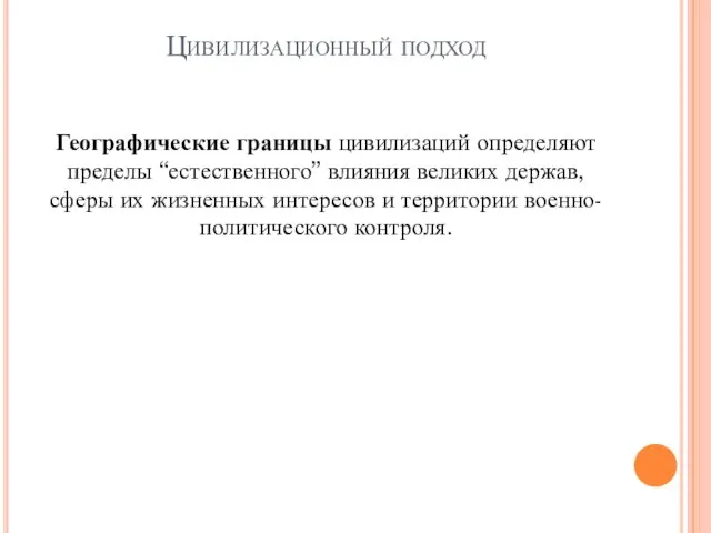 Цивилизационный подход Географические границы цивилизаций определяют пределы “естественного” влияния великих держав, сферы