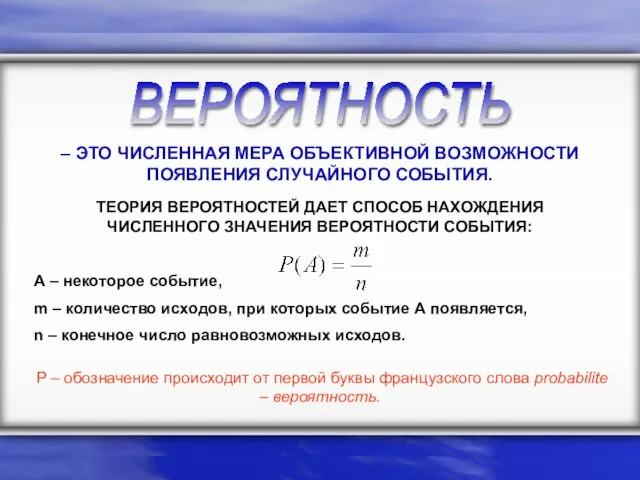 ВЕРОЯТНОСТЬ – ЭТО ЧИСЛЕННАЯ МЕРА ОБЪЕКТИВНОЙ ВОЗМОЖНОСТИ ПОЯВЛЕНИЯ СЛУЧАЙНОГО СОБЫТИЯ. ТЕОРИЯ ВЕРОЯТНОСТЕЙ