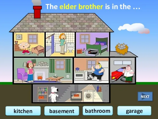 The elder brother is in the … bathroom basement garage kitchen NEXT