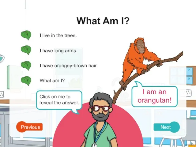 What Am I? Next Previous I live in the trees. I have