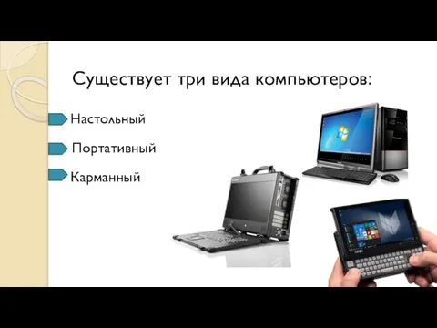 Существует три вида компьютеров: Настольный Портативный Карманный