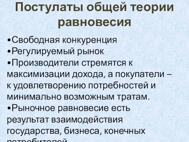 Постулаты общей теории равновесия •Свободная конкуренция •Регулируемый рынок •Производители стремятся к максимизации