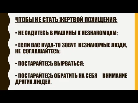 ЧТОБЫ НЕ СТАТЬ ЖЕРТВОЙ ПОХИЩЕНИЯ: • НЕ САДИТЕСЬ В МАШИНЫ К НЕЗНАКОМЦАМ;