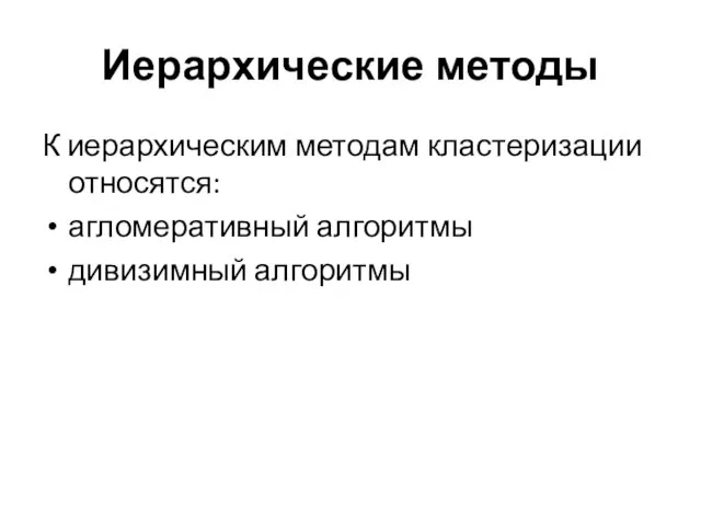 Иерархические методы К иерархическим методам кластеризации относятся: агломеративный алгоритмы дивизимный алгоритмы