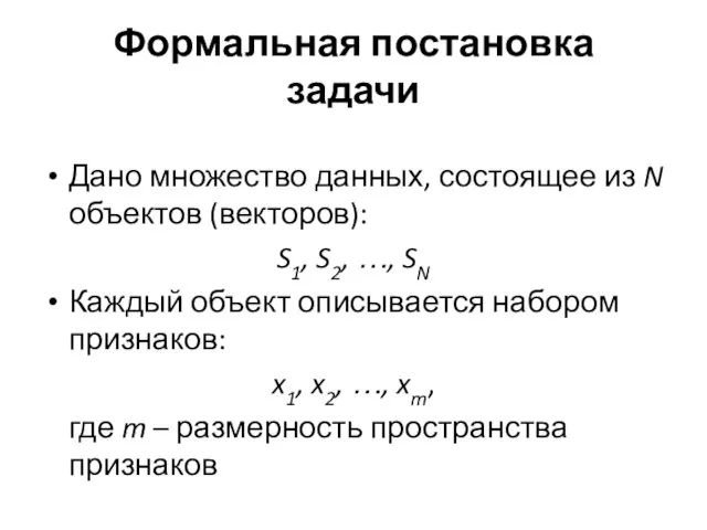 Формальная постановка задачи Дано множество данных, состоящее из N объектов (векторов): S1,