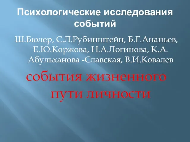 Психологические исследования событий Ш.Бюлер, С.Л.Рубинштейн, Б.Г.Ананьев, Е.Ю.Коржова, Н.А.Логинова, К.А.Абульханова -Славская, В.И.Ковалев события жизненного пути личности