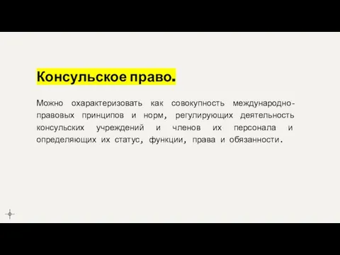 Консульское право. Можно охарактеризовать как совокупность международно-правовых принципов и норм, регулирующих деятельность