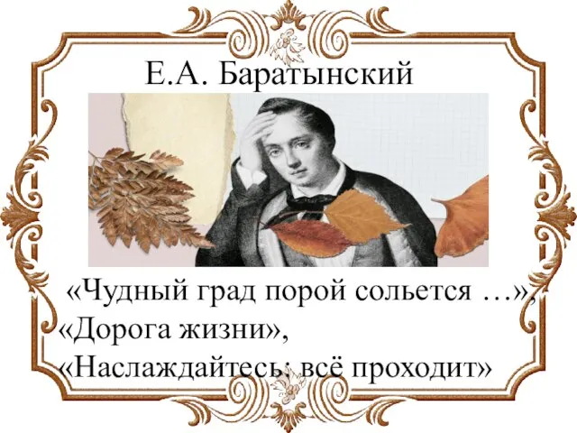 «Чудный град порой сольется …», «Дорога жизни», «Наслаждайтесь: всё проходит» Е.А. Баратынский