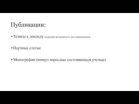 Публикации: Тезисы к докладу (хорошая возможность для начинающих) Научные статьи Монографии (пишут взрослые состоявшиеся ученые)