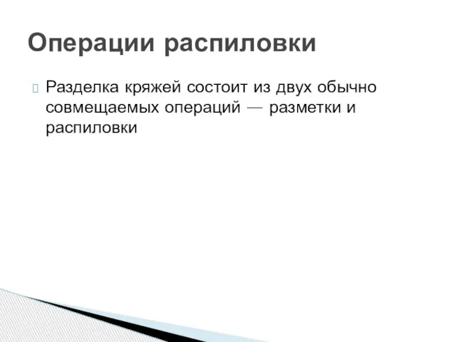 Разделка кряжей состоит из двух обычно совмещаемых операций — разметки и распиловки Операции распиловки