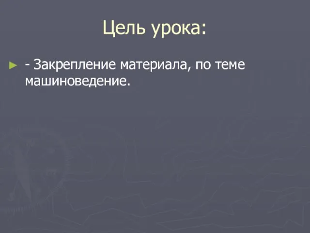 Цель урока: - Закрепление материала, по теме машиноведение.