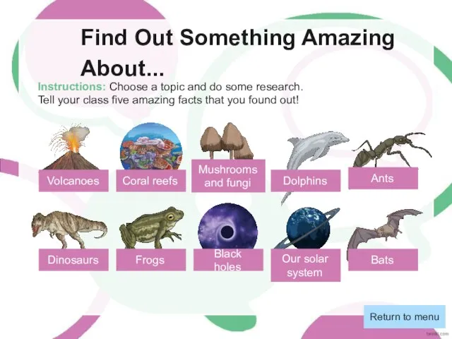 Find Out Something Amazing About... Instructions: Choose a topic and do some