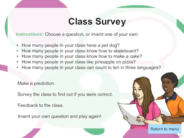 Class Survey Return to menu Instructions: Choose a question, or invent one