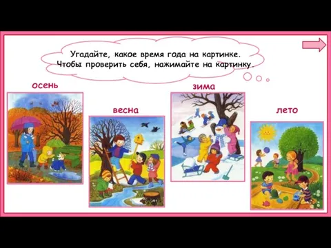 Угадайте, какое время года на картинке. Чтобы проверить себя, нажимайте на картинку. осень весна зима лето