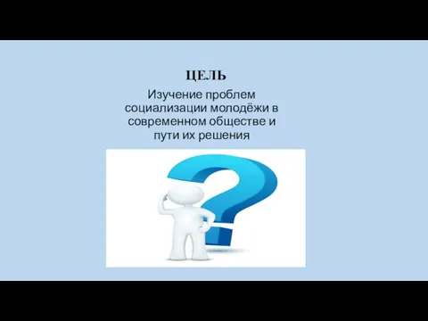 ЦЕЛЬ Изучение проблем социализации молодёжи в современном обществе и пути их решения