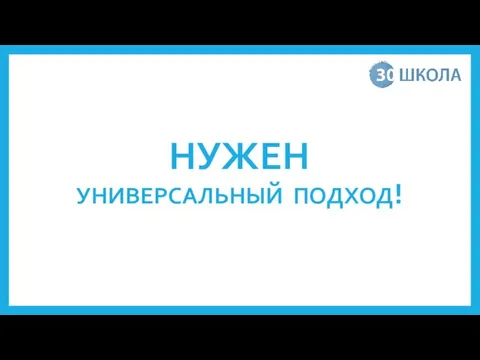 НУЖЕН УНИВЕРСАЛЬНЫЙ ПОДХОД!