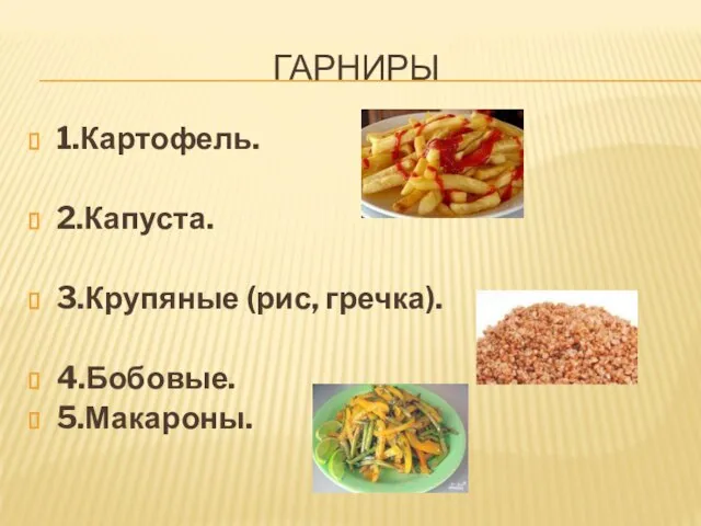 ГАРНИРЫ 1.Картофель. 2.Капуста. 3.Крупяные (рис, гречка). 4.Бобовые. 5.Макароны.