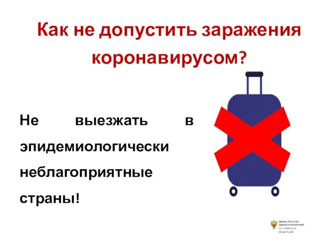 Как не допустить заражения коронавирусом? Не выезжать в эпидемиологически неблагоприятные страны! МИНИСТЕРСТВО ЗДРАВООХРАНЕНИЯ РОССИЙСКОЙ ФЕДЕРАЦИИ