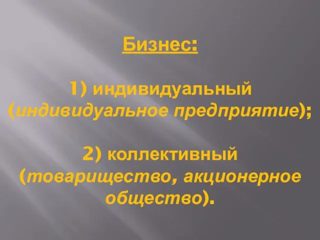 Бизнес: 1) индивидуальный (индивидуальное предприятие); 2) коллективный (товарищество, акционерное общество).