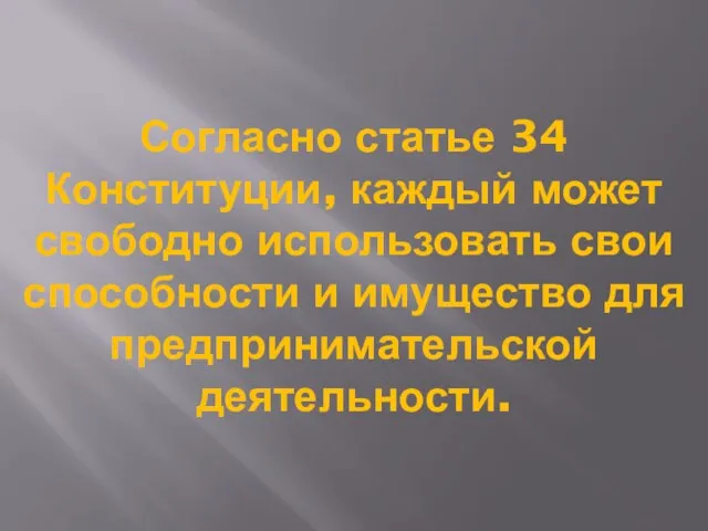 Согласно статье 34 Конституции, каждый может свободно использовать свои способности и имущество для предпринимательской деятельности.