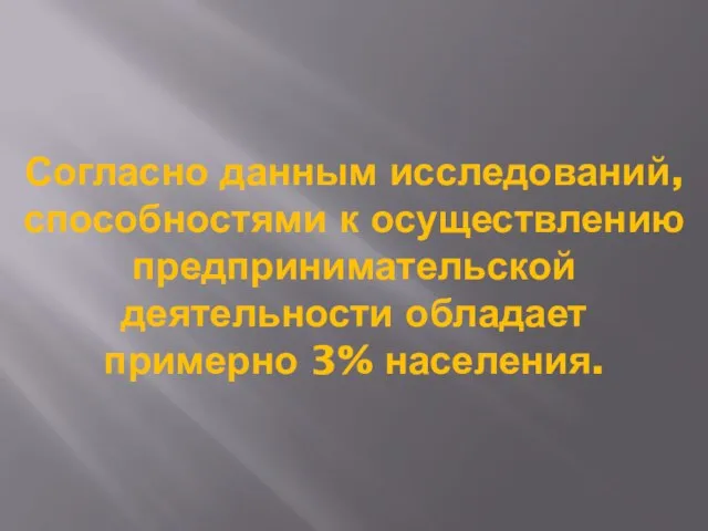 Согласно данным исследований, способностями к осуществлению предпринимательской деятельности обладает примерно 3% населения.