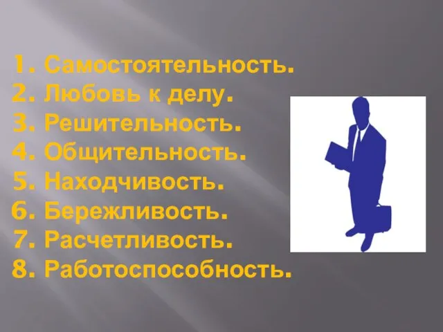 1. Самостоятельность. 2. Любовь к делу. 3. Решительность. 4. Общительность. 5. Находчивость.