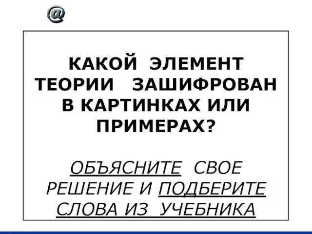 КАКОЙ ЭЛЕМЕНТ ТЕОРИИ ЗАШИФРОВАН В КАРТИНКАХ ИЛИ ПРИМЕРАХ? ОБЪЯСНИТЕ СВОЕ РЕШЕНИЕ И ПОДБЕРИТЕ СЛОВА ИЗ УЧЕБНИКА