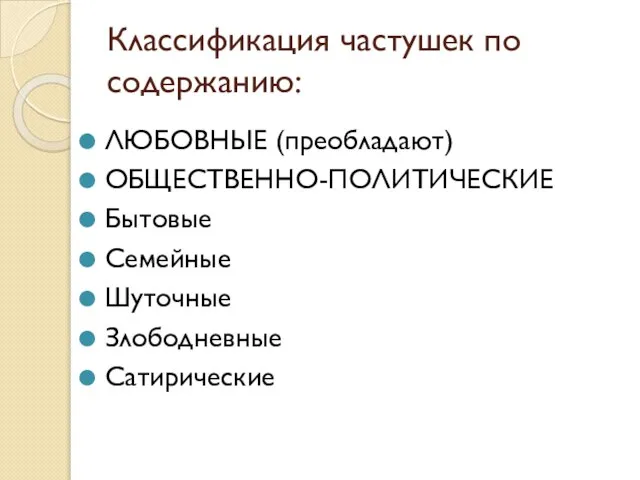 Классификация частушек по содержанию: ЛЮБОВНЫЕ (преобладают) ОБЩЕСТВЕННО-ПОЛИТИЧЕСКИЕ Бытовые Семейные Шуточные Злободневные Сатирические