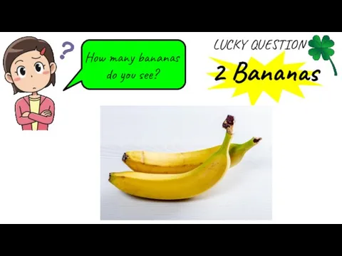 How many bananas do you see? 2 Bananas LUCKY QUESTION