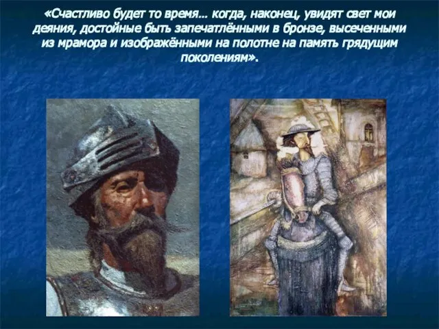 «Счастливо будет то время… когда, наконец, увидят свет мои деяния, достойные быть