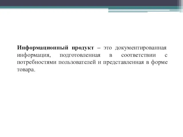 Информационный продукт – это документированная информация, подготовленная в соответствии с потребностями пользователей