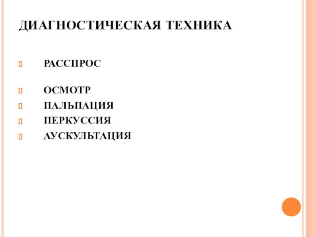 ДИАГНОСТИЧЕСКАЯ ТЕХНИКА РАССПРОС ОСМОТР ПАЛЬПАЦИЯ ПЕРКУССИЯ АУСКУЛЬТАЦИЯ