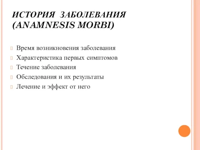 ИСТОРИЯ ЗАБОЛЕВАНИЯ (ANAMNESIS MORBI) Время возникновения заболевания Характеристика первых симптомов Течение заболевания