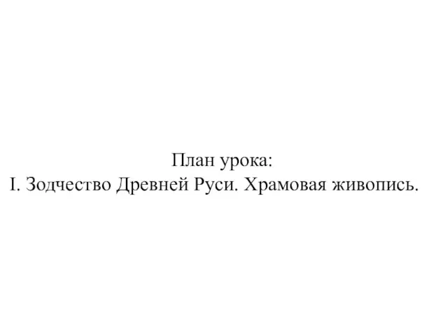 План урока: I. Зодчество Древней Руси. Храмовая живопись.