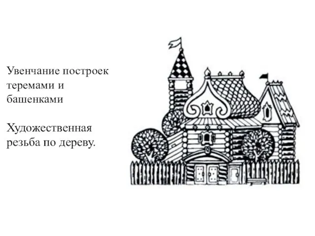 Увенчание построек теремами и башенками Художественная резьба по дереву.