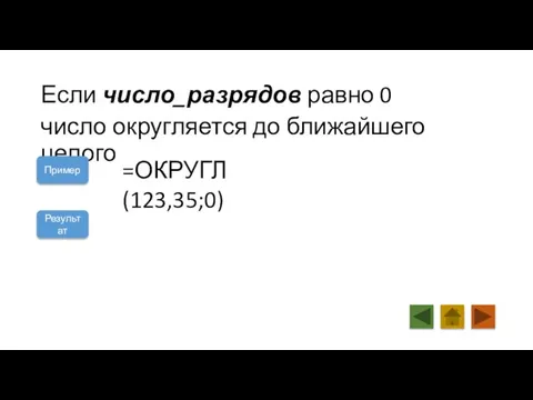 Если число_разрядов равно 0 число округляется до ближайшего целого Пример =ОКРУГЛ(123,35;0) 123 Результат