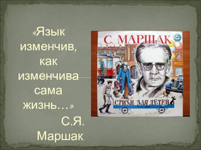 «Язык изменчив, как изменчива сама жизнь…» С.Я. Маршак.