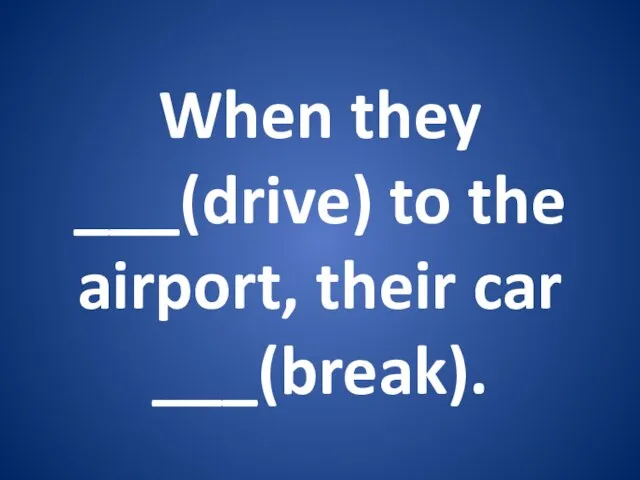When they ___(drive) to the airport, their car ___(break).