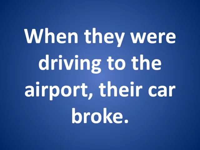 When they were driving to the airport, their car broke.