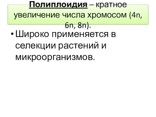 Полиплоидия – кратное увеличение числа хромосом (4n, 6n, 8n). Широко применяется в селекции растений и микроорганизмов.