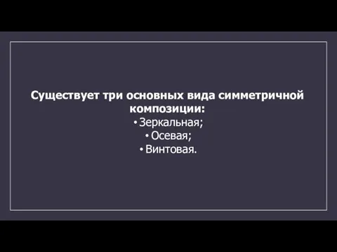 Существует три основных вида симметричной композиции: Зеркальная; Осевая; Винтовая.