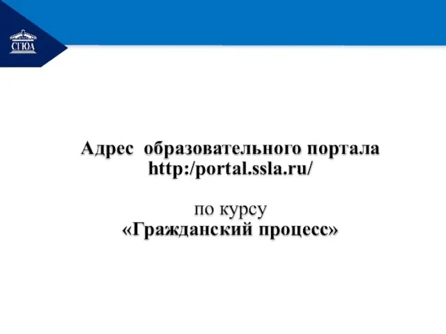 РЕМОНТ Адрес образовательного портала http:/portal.ssla.ru/ по курсу «Гражданский процесс»