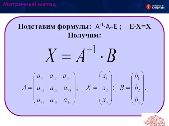 Подставим формулы: A-1∙A=E ; E∙X=X Получим: Матричный метод